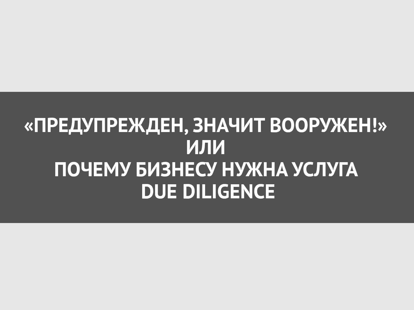 «Предупрежден, значит вооружен!» или почему бизнесу нужна услуга Due Diligence