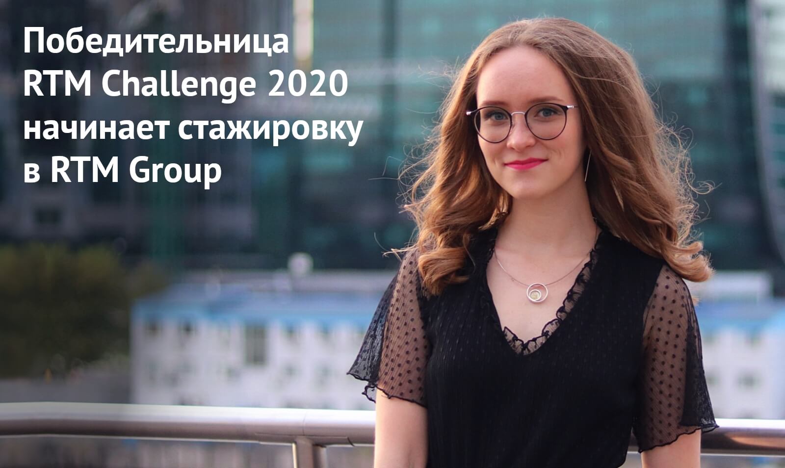 Победительница RTM Challenge 2020 начинает стажировку в RTM Group | Новости  RTM Group