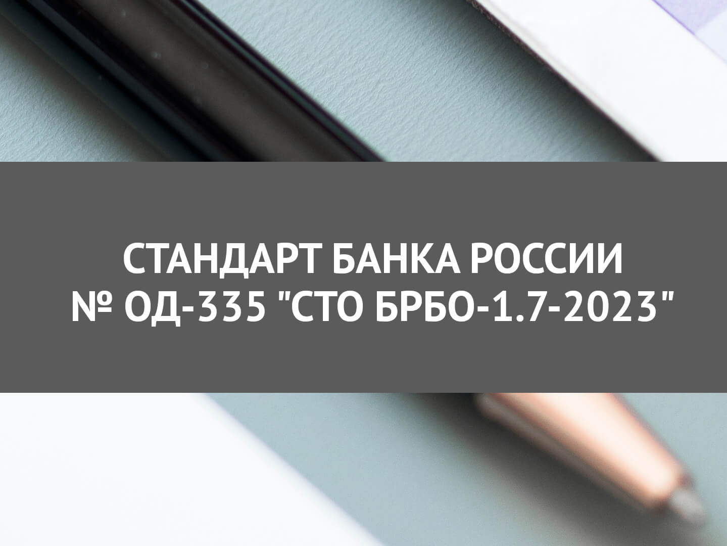 Обзор Стандарта Банка России от 01.03.2023 № ОД-335 «СТО БР БФБО-1.7-2023»