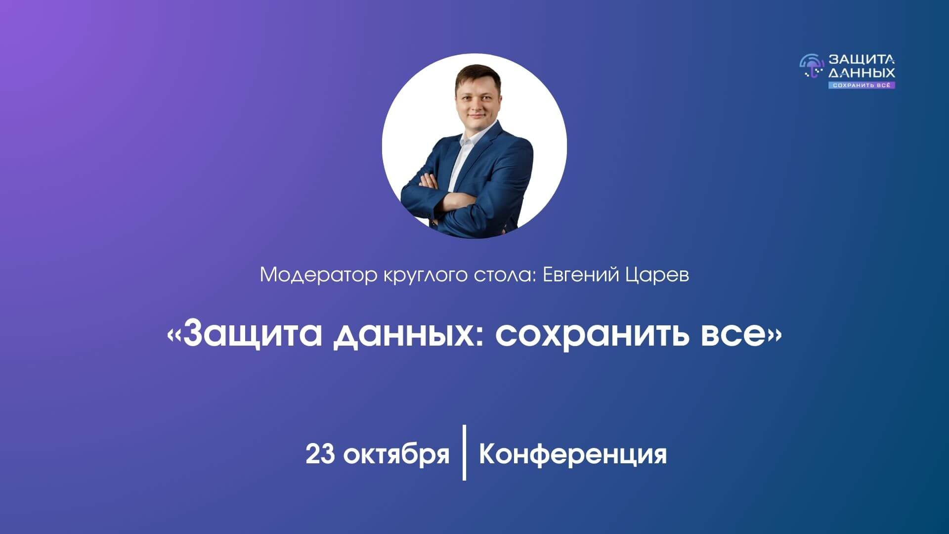 Евгений Царев выступит модератором круглого стола на конференции «Защита данных: сохранить все»