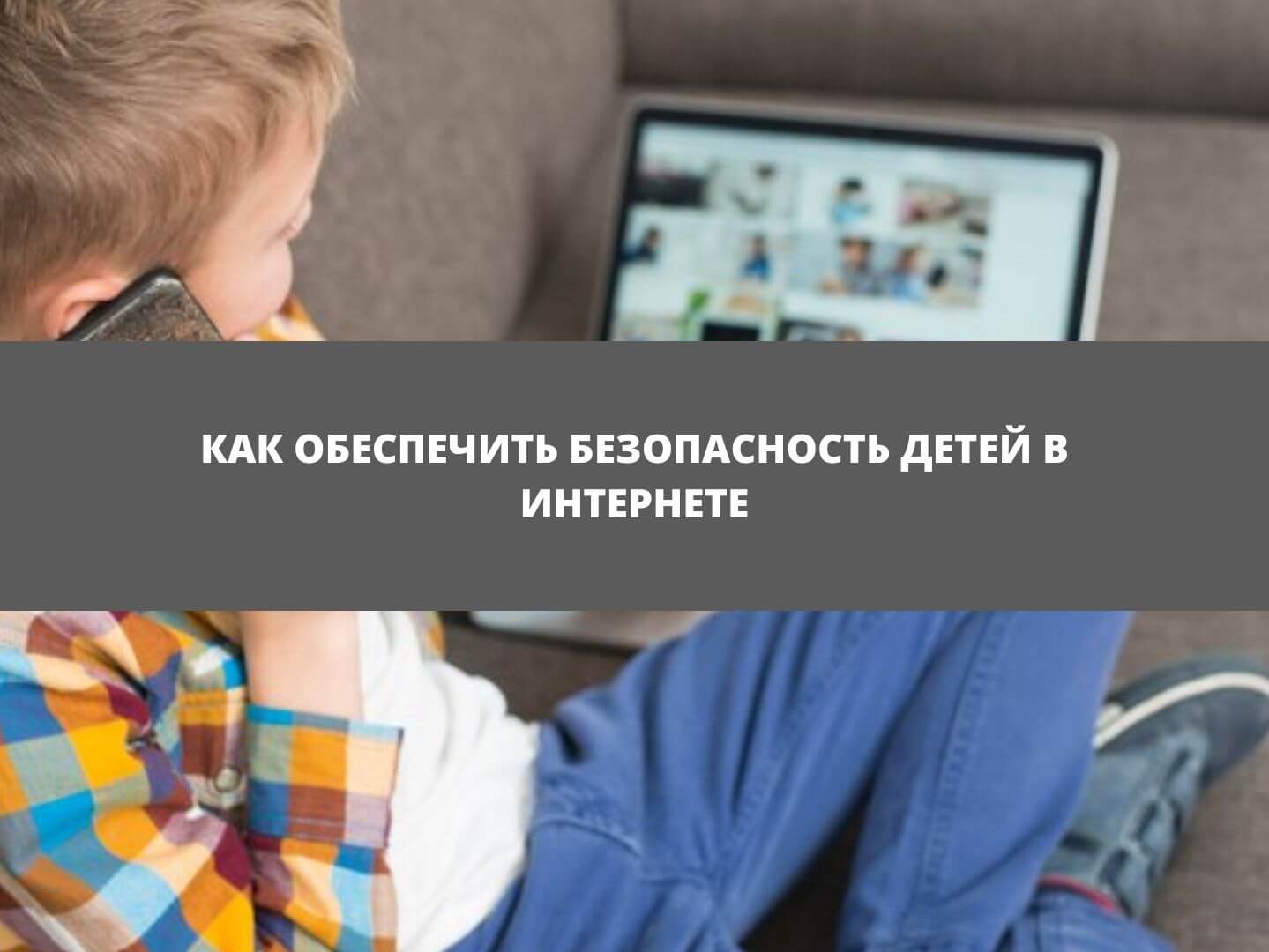 Гайд для родителей: как обеспечить безопасность детей в интернете
