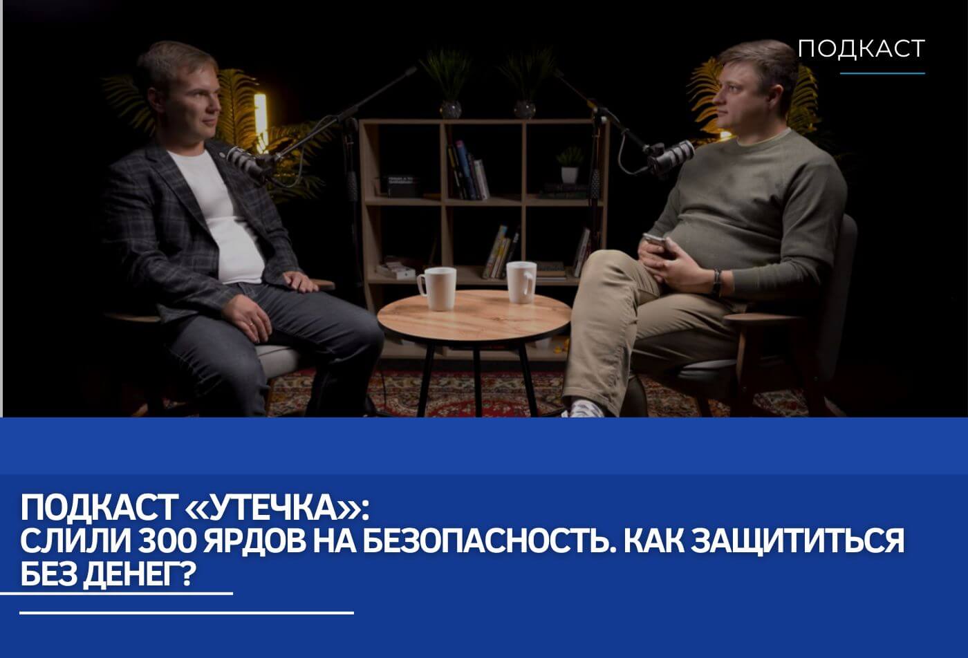 Подкаст «Утечка»: Слили 300 ярдов на безопасность. Как защититься без денег?