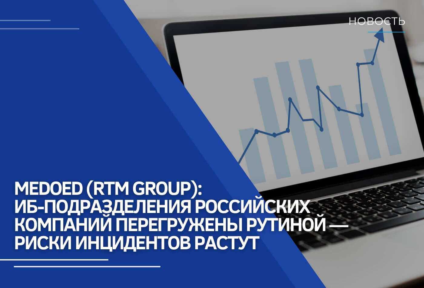 Medoed (RTM Group): ИБ-подразделения российских компаний перегружены рутиной — риски инцидентов растут