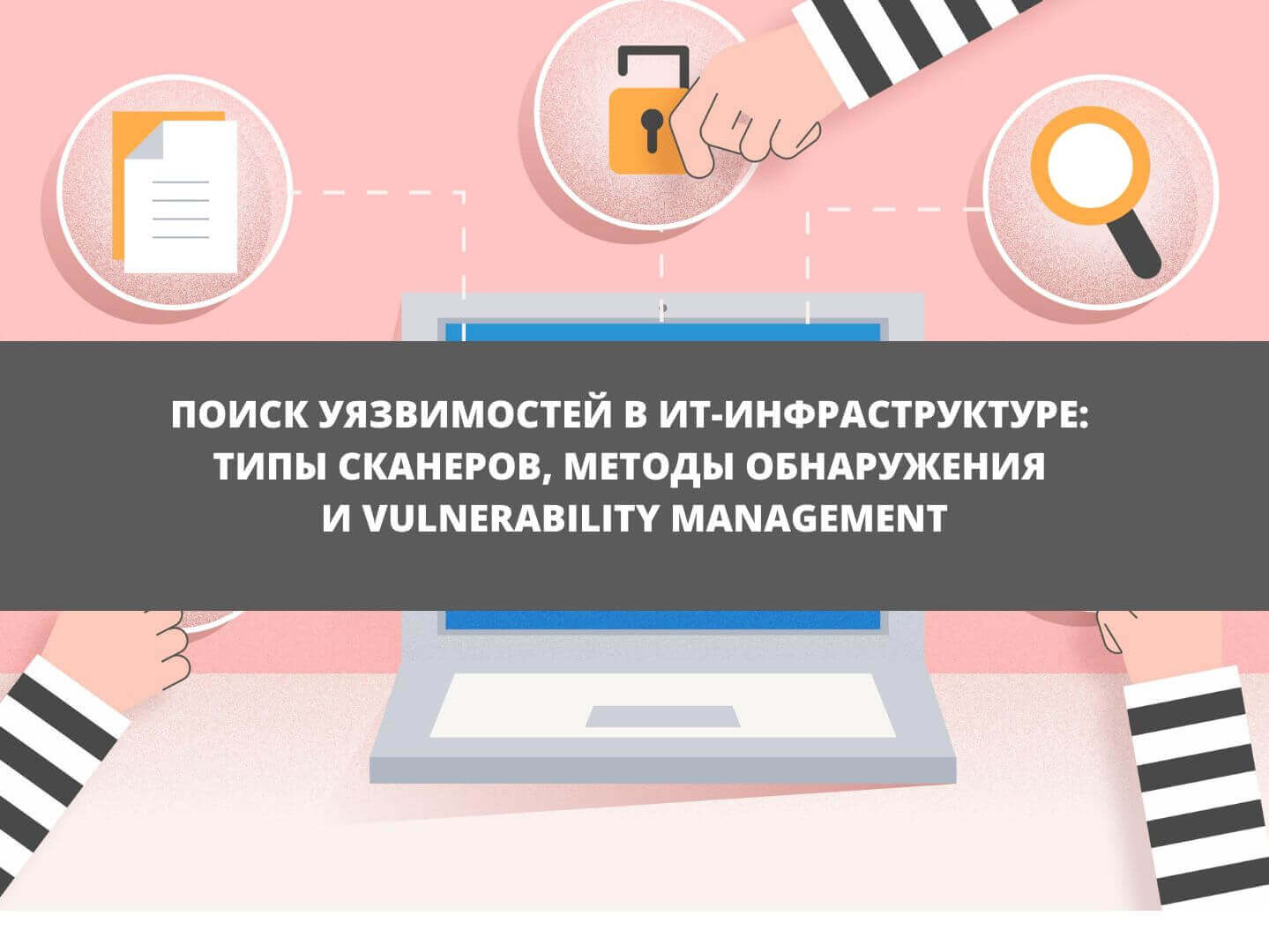 Поиск уязвимостей в ИТ-инфраструктуре: типы сканеров, методы обнаружения и Vulnerability Management