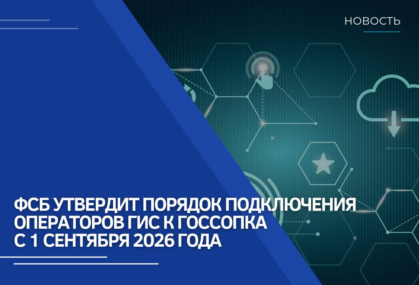 ФСБ утвердит порядок подключения операторов ГИС к ГосСОПКА с 1 сентября 2026 года